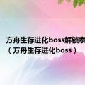 方舟生存进化boss解锁泰克一览（方舟生存进化boss）