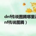 dnf传说图腾哪里弄（dnf传说图腾）