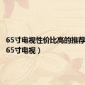 65寸电视性价比高的推荐2023（65寸电视）