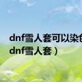 dnf雪人套可以染色吗（dnf雪人套）