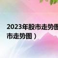 2023年股市走势图（股市走势图）