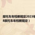 摩托车年检新规定2023年（2018摩托车年检新规定）