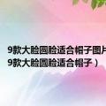 9款大脸圆脸适合帽子图片冬季（9款大脸圆脸适合帽子）