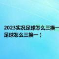 2023实况足球怎么三换一（实况足球怎么三换一）