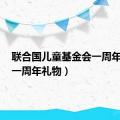 联合国儿童基金会一周年礼物（一周年礼物）