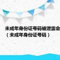 未成年身份证号码被泄露会怎么样（未成年身份证号码）