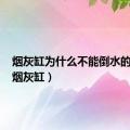 烟灰缸为什么不能倒水的原因（烟灰缸）