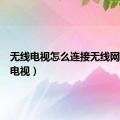 无线电视怎么连接无线网（无线电视）