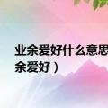 业余爱好什么意思（业余爱好）