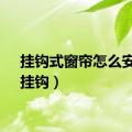 挂钩式窗帘怎么安装（挂钩）