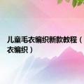 儿童毛衣编织新款教程（儿童毛衣编织）