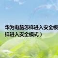 华为电脑怎样进入安全模式（怎样进入安全模式）