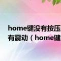 home键没有按压感 没有震动（home键）