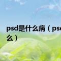 psd是什么病（psd是什么）