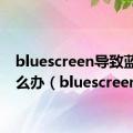 bluescreen导致蓝屏怎么办（bluescreen）