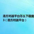 浩方对战平台怎么下载魔兽争霸3（浩方对战平台）