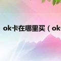 ok卡在哪里买（ok卡）