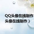 QQ头像在线制作（qq头像在线制作）