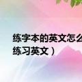 练字本的英文怎么说（练习英文）