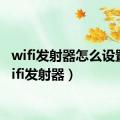 wifi发射器怎么设置（wifi发射器）