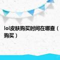 lol皮肤购买时间在哪查（lol皮肤购买）