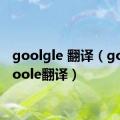 goolgle 翻译（goolegoole翻译）