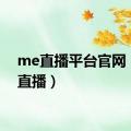 me直播平台官网（me直播）