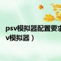 psv模拟器配置要求（psv模拟器）