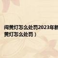 闯黄灯怎么处罚2023年新规（闯黄灯怎么处罚）