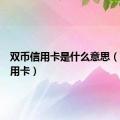 双币信用卡是什么意思（双币信用卡）