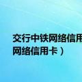 交行中铁网络信用卡（网络信用卡）