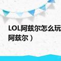 LOL阿兹尔怎么玩（lol阿兹尔）