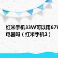 红米手机33W可以用67W的充电器吗（红米手机3）