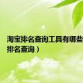 淘宝排名查询工具有哪些（淘宝排名查询）