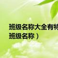 班级名称大全有特色（班级名称）