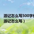 游记怎么写500字作文（游记怎么写）