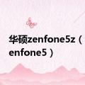 华硕zenfone5z（华硕zenfone5）