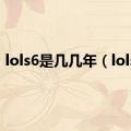 lols6是几几年（lols6）