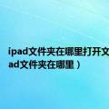 ipad文件夹在哪里打开文件（ipad文件夹在哪里）