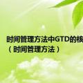 时间管理方法中GTD的核心原则（时间管理方法）