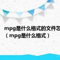 mpg是什么格式的文件怎么打开（mpg是什么格式）