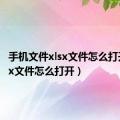 手机文件xlsx文件怎么打开（xlsx文件怎么打开）