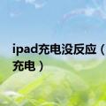 ipad充电没反应（ipad充电）