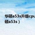 华硕a53s升级cpu（华硕a53s）