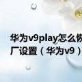 华为v9play怎么恢复出厂设置（华为v9）