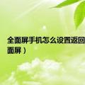 全面屏手机怎么设置返回键（全面屏）