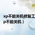 xp不能关机修复工具（xp不能关机）