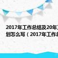 2017年工作总结及20年工作计划怎么写（2017年工作总结）