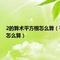 2的算术平方根怎么算（平方根怎么算）