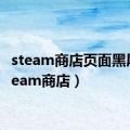 steam商店页面黑屏（steam商店）